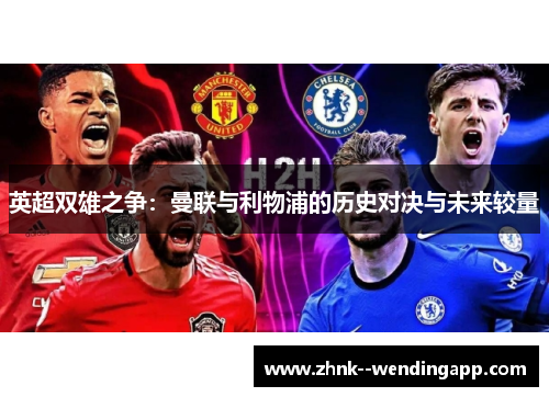 英超双雄之争：曼联与利物浦的历史对决与未来较量