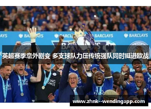 英超赛季意外剧变 多支球队力压传统强队同时挺进欧战