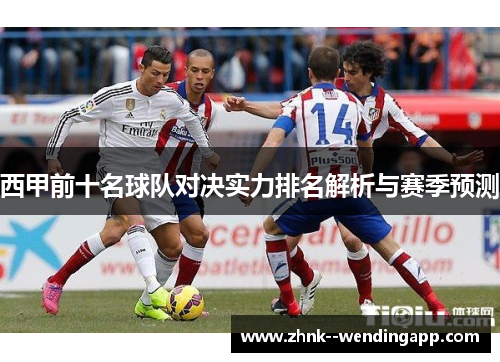 西甲前十名球队对决实力排名解析与赛季预测 西甲前十名球队对决实力排名解析与赛季预测