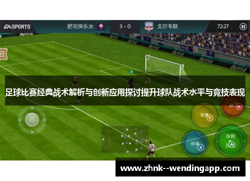 足球比赛经典战术解析与创新应用探讨提升球队战术水平与竞技表现