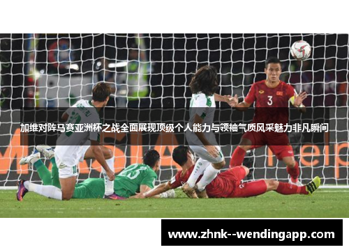 加维对阵马赛亚洲杯之战全面展现顶级个人能力与领袖气质风采魅力非凡瞬间