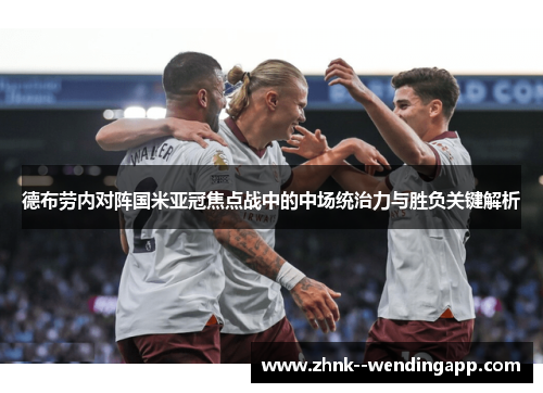 德布劳内对阵国米亚冠焦点战中的中场统治力与胜负关键解析