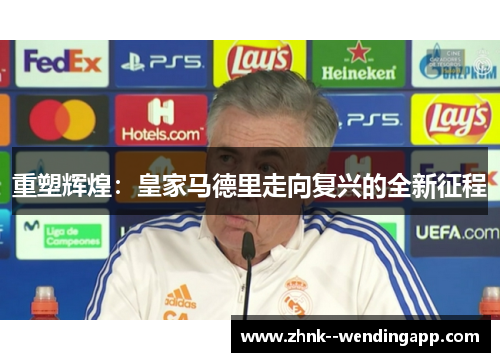 重塑辉煌：皇家马德里走向复兴的全新征程