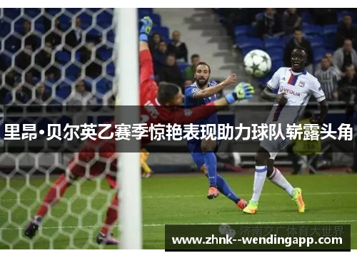 里昂·贝尔英乙赛季惊艳表现助力球队崭露头角