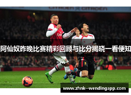 阿仙奴昨晚比赛精彩回顾与比分揭晓一看便知