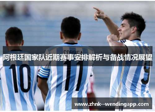 阿根廷国家队近期赛事安排解析与备战情况展望