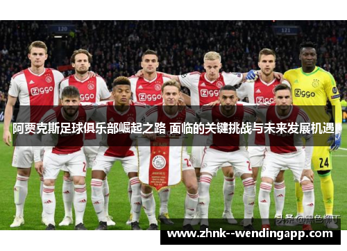 阿贾克斯足球俱乐部崛起之路 面临的关键挑战与未来发展机遇