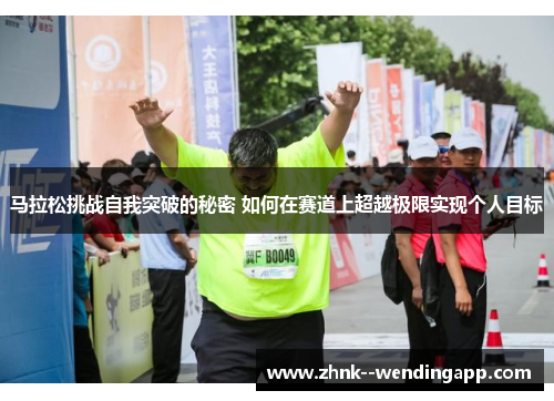 马拉松挑战自我突破的秘密 如何在赛道上超越极限实现个人目标