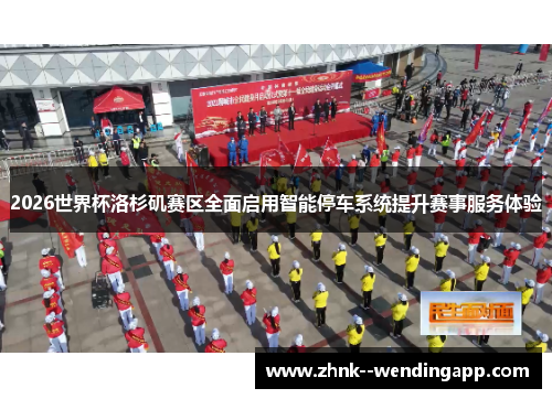 2026世界杯洛杉矶赛区全面启用智能停车系统提升赛事服务体验