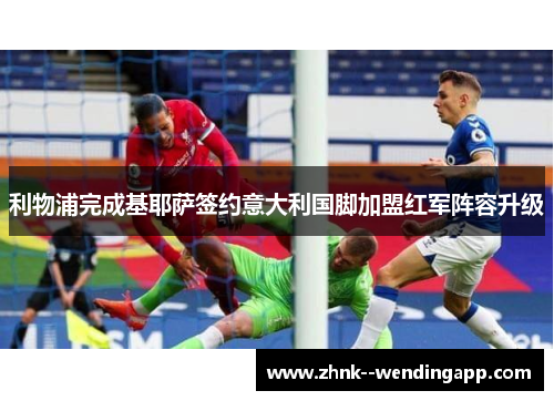 利物浦完成基耶萨签约意大利国脚加盟红军阵容升级