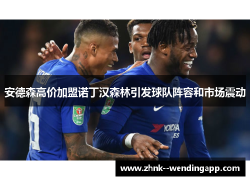 安德森高价加盟诺丁汉森林引发球队阵容和市场震动 安德森高价加盟诺丁汉森林引发球队阵容和市场震动