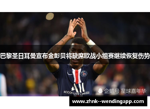 巴黎圣日耳曼宣布金彭贝将缺席欧战小组赛继续恢复伤势 巴黎圣日耳曼宣布金彭贝将缺席欧战小组赛继续恢复伤势