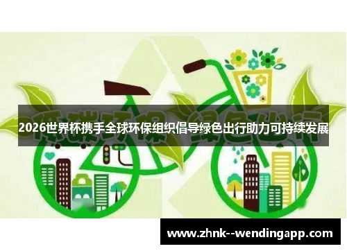 2026世界杯携手全球环保组织倡导绿色出行助力可持续发展 2026世界杯携手全球环保组织倡导绿色出行助力可持续发展
