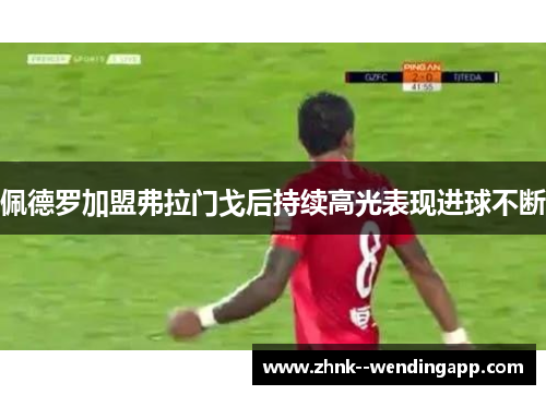 佩德罗加盟弗拉门戈后持续高光表现进球不断 佩德罗加盟弗拉门戈后持续高光表现进球不断