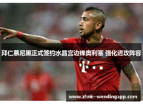 拜仁慕尼黑正式签约水晶宫边锋奥利塞 强化进攻阵容