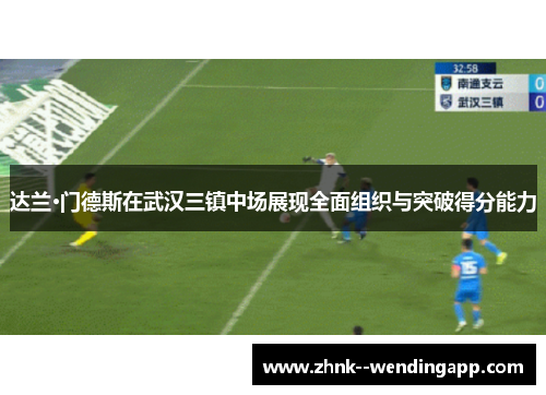 达兰·门德斯在武汉三镇中场展现全面组织与突破得分能力 达兰·门德斯在武汉三镇中场展现全面组织与突破得分能力